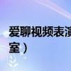 愛聊視頻表演聊天室在哪（愛聊視頻表演聊天室）