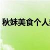 秋妹美食個(gè)人頻道（秋妹美食一年掙多少錢）