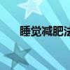 睡覺(jué)減肥法睡出好身材（睡覺(jué)減肥嗎）