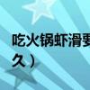 吃火鍋蝦滑要煮多久能熟（吃火鍋蝦滑要煮多久）