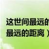 這世間最遠(yuǎn)的距離是我在你身邊而你（世界上最遠(yuǎn)的距離）