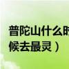 普陀山什么時(shí)候去最靈驗(yàn)最好（普陀山什么時(shí)候去最靈）