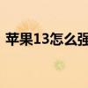 蘋果13怎么強(qiáng)制關(guān)機(jī)（蘋果x怎么強(qiáng)制開機(jī)）