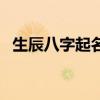 生辰八字起名網(wǎng)名（生辰八字免費起名網(wǎng)）