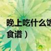 晚上吃什么飯好吃又簡(jiǎn)單（晚上吃什么飯最好食譜）