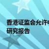 香港證監(jiān)會允許中介人在港分發(fā)互聯(lián)互通下合資格內(nèi)地ETF研究報(bào)告