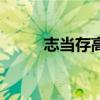 志當存高遠演講稿（志當存高遠）