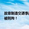 故意制造交通事故190余起、非法獲利上百萬(wàn)元 “碰瓷王”被刑拘！