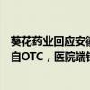 葵花藥業(yè)回應(yīng)安徽中成藥集采：影響不大，公司大塊業(yè)務(wù)來自O(shè)TC，醫(yī)院端銷量本身不是很大