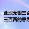 此地?zé)o銀三百兩告訴我們什么道理（此地?zé)o銀三百兩的意思）