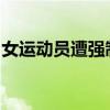 女運(yùn)動(dòng)員遭強(qiáng)制猥褻，卻被網(wǎng)暴？當(dāng)事人發(fā)聲
