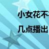 小女花不棄哪個(gè)臺(tái)播出|幾點(diǎn)播出（小女花不棄在哪個(gè)臺(tái)播）