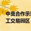 中莫合作示范區(qū)項(xiàng)目簽約 將建設(shè)大宗商品加工交易園區(qū)
