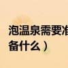 泡溫泉需要準(zhǔn)備什么女生用品（泡溫泉需要準(zhǔn)備什么）