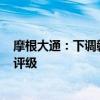 摩根大通：下調(diào)贛鋒鋰業(yè)及天齊鋰業(yè)的目標(biāo)價 維持“減持”評級