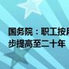 國(guó)務(wù)院：職工按月領(lǐng)取基本養(yǎng)老金最低繳費(fèi)年限由十五年逐步提高至二十年，每年提高六個(gè)月