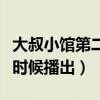 大叔小館第二部什么時(shí)候開播（大叔小館什么時(shí)候播出）