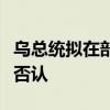 烏總統(tǒng)擬在部分前線地區(qū)向俄提出?；?？烏方否認(rèn)