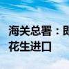 海關(guān)總署：即日起允許符合相關(guān)要求的馬拉維花生進(jìn)口