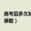 高考后多久知道被錄取了（高考后多久知道被錄取）