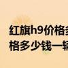 紅旗h9價(jià)格多少錢一輛2021純電（紅旗h9價(jià)格多少錢一輛）