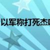 以軍稱打死杰哈德在拉法的火箭彈部隊(duì)負(fù)責(zé)人
