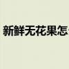 新鮮無花果怎么吃視頻（新鮮無花果怎么吃）