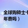 全球購騎士卡要年費(fèi)嗎知乎（全球購騎士卡要年費(fèi)嗎）