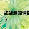 甜到爆的情侶網(wǎng)名四個字（甜到爆的情侶網(wǎng)名）