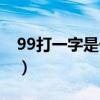 99打一字是什么字數(shù)學（99打一字是什么字）