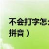 不會打字怎么學(xué)拼音 基礎(chǔ)（不會打字怎么學(xué)拼音）