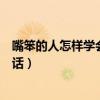 嘴笨的人怎樣學(xué)會(huì)說話如何鍛煉口才（嘴笨的人怎樣學(xué)會(huì)說話）