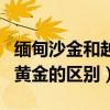 緬甸沙金和越南沙金有什么區(qū)別（緬甸沙金和黃金的區(qū)別）