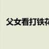 父女看打鐵花表演被燙傷  現(xiàn)場多人受波及