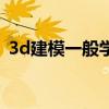 3d建模一般學(xué)費多少（3d建模一般學(xué)多久）