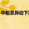 中船系異動下跌 中國重工、中國船舶跌超4%