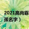 2021高尚霸氣的男孩名字（2019高雅霸氣男孩名字）