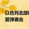 以色列北部響起防空警報(bào) 黎真主黨稱(chēng)發(fā)動(dòng)火箭彈襲擊