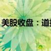 美股收盤：道指、標(biāo)普創(chuàng)新高 中概股指漲4%