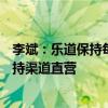 李斌：樂道保持每年推出一款SUV的節(jié)奏，在中國市場會堅持渠道直營