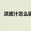 涼皮汁怎么調(diào)才好吃（涼皮汁怎么調(diào)好吃）