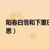 陽(yáng)春白雪和下里巴人指什么意思（陽(yáng)春白雪下里巴人什么意思）
