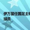伊萬(wàn)留任國(guó)足主帥！現(xiàn)身中超考察國(guó)腳，將補(bǔ)充身體強(qiáng)悍的球員