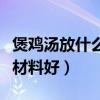 煲雞湯放什么材料好喝又清火（煲雞湯放什么材料好）
