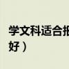 學文科適合報考什么大學（學文科什么專業(yè)最好）