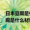 日本豆腐是什么材料做的 熱量高嗎（日本豆腐是什么材料）