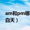 am和pm哪個是上午（am是白天還是pm是白天）