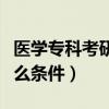 醫(yī)學(xué)專科考研需要什么條件（?？瓶佳行枰裁礂l件）