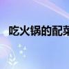 吃火鍋的配菜大全圖（吃火鍋的配菜大全）