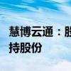 慧博云通：股東和易通達(dá)及友財(cái)匯贏等計(jì)劃減持股份